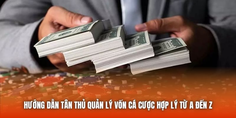 Hướng dẫn tân thủ quản lý vốn cá cược hợp lý từ A đến Z
