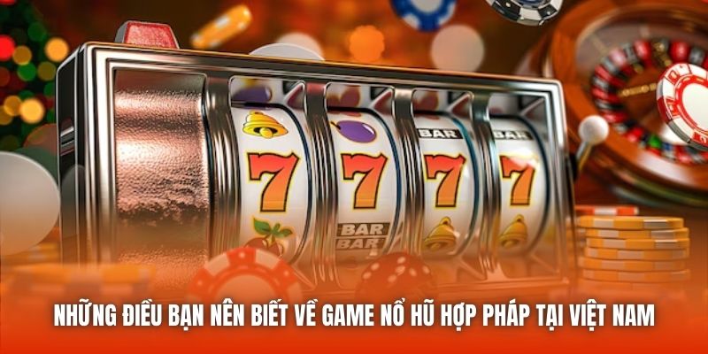 Những điều bạn nên biết về game nổ hũ hợp pháp tại Việt Nam