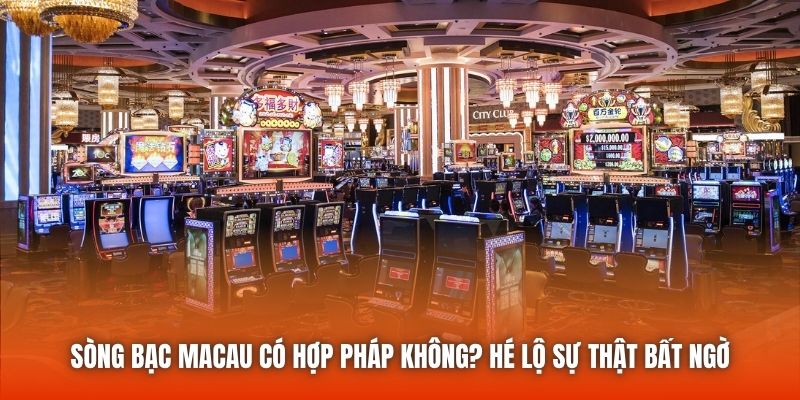 Sòng Bạc Macau Có Hợp Pháp Không? Hé Lộ Sự Thật Bất Ngờ
