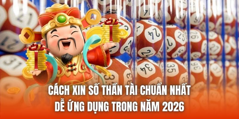 Cách Xin Số Thần Tài Chuẩn Nhất, Dễ Ứng Dụng Trong Năm 2026