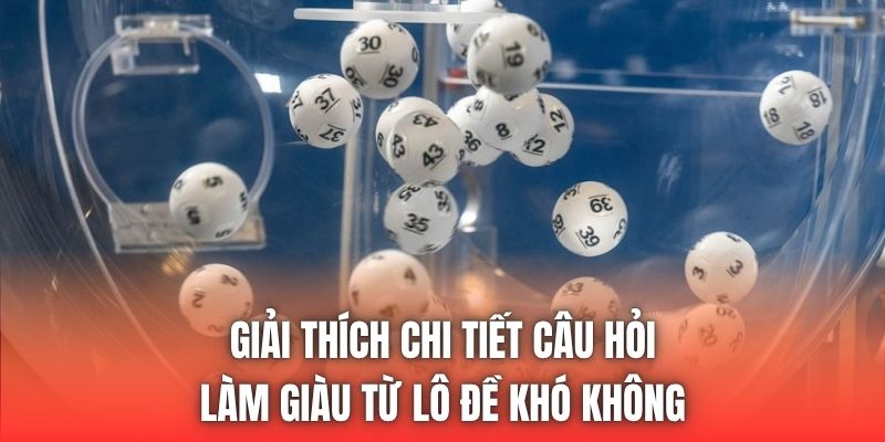 Giải thích chi tiết câu hỏi làm giàu từ lô đề khó không